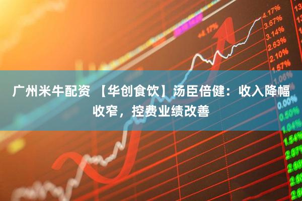 广州米牛配资 【华创食饮】汤臣倍健：收入降幅收窄，控费业绩改善