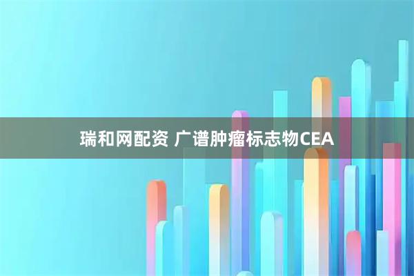 瑞和网配资 广谱肿瘤标志物CEA
