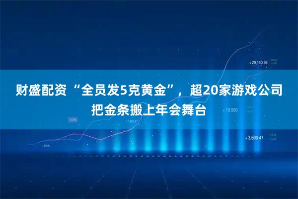 财盛配资 “全员发5克黄金”，超20家游戏公司把金条搬上年会舞台