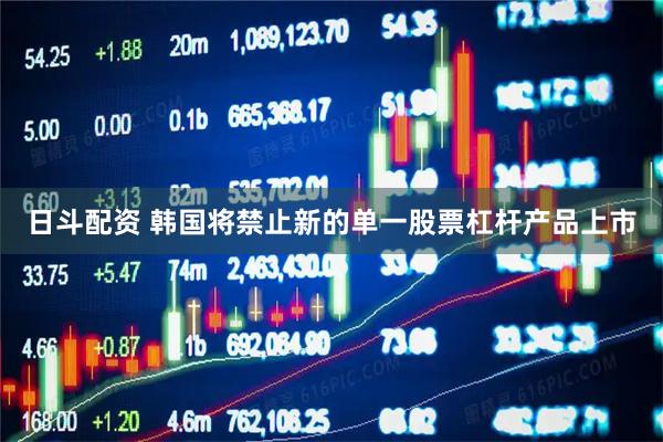日斗配资 韩国将禁止新的单一股票杠杆产品上市